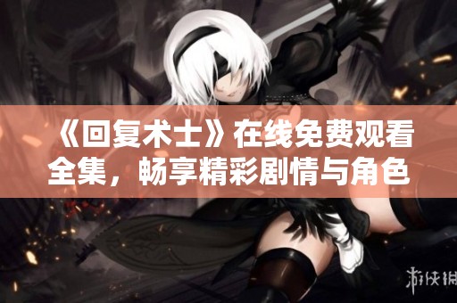 《回复术士》在线免费观看全集，畅享精彩剧情与角色发展