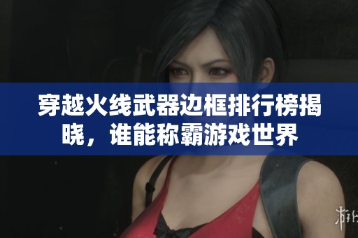 穿越火线武器边框排行榜揭晓，谁能称霸游戏世界