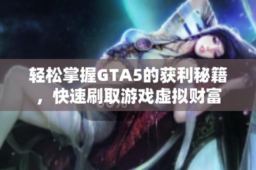 轻松掌握GTA5的获利秘籍，快速刷取游戏虚拟财富