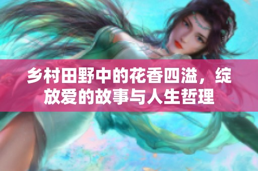 乡村田野中的花香四溢，绽放爱的故事与人生哲理