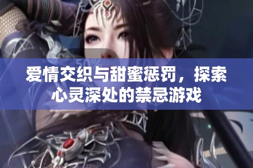 爱情交织与甜蜜惩罚，探索心灵深处的禁忌游戏