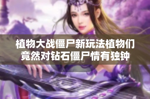 植物大战僵尸新玩法植物们竟然对钻石僵尸情有独钟