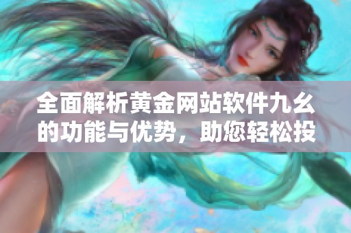 全面解析黄金网站软件九幺的功能与优势，助您轻松投资黄金