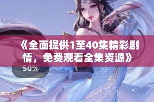 《全面提供1至40集精彩剧情，免费观看全集资源》