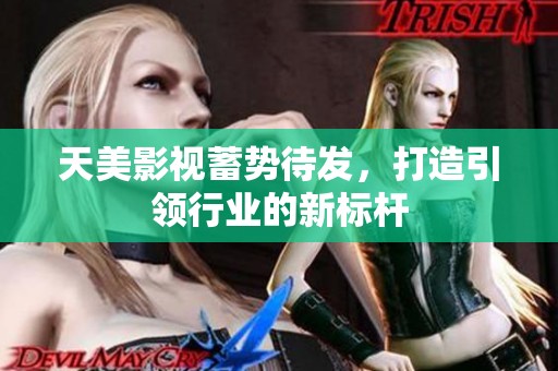 天美影视蓄势待发，打造引领行业的新标杆