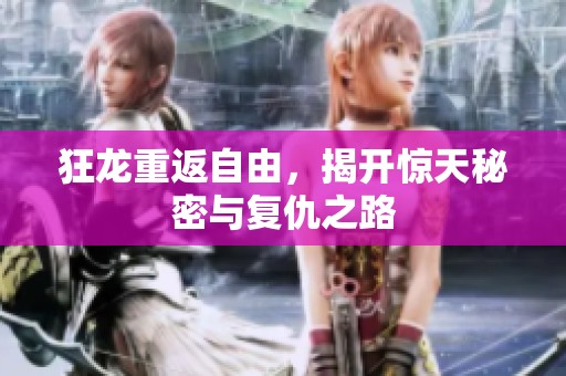 狂龙重返自由，揭开惊天秘密与复仇之路