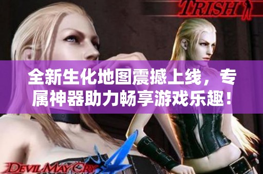 全新生化地图震撼上线，专属神器助力畅享游戏乐趣！