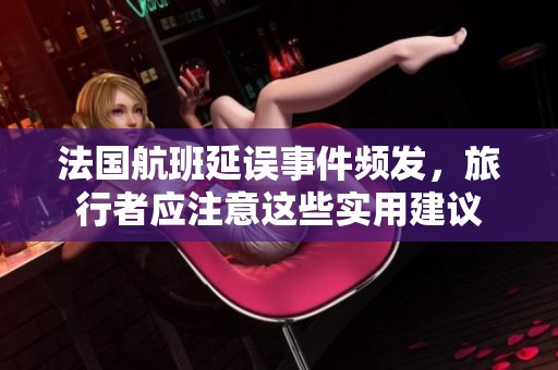 法国航班延误事件频发，旅行者应注意这些实用建议