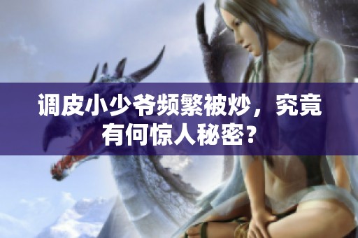 调皮小少爷频繁被炒，究竟有何惊人秘密？