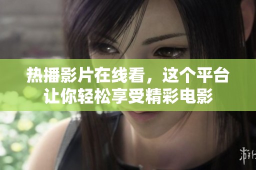 热播影片在线看，这个平台让你轻松享受精彩电影