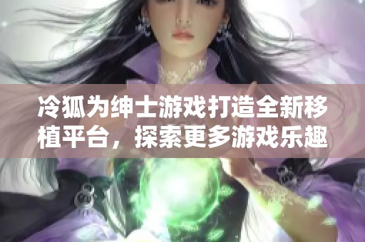 冷狐为绅士游戏打造全新移植平台，探索更多游戏乐趣