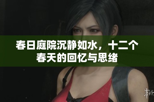 春日庭院沉静如水，十二个春天的回忆与思绪