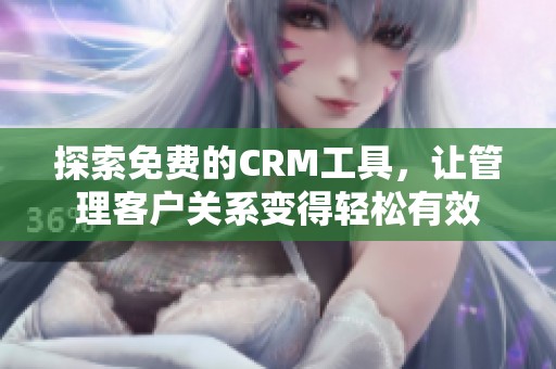 探索免费的CRM工具，让管理客户关系变得轻松有效