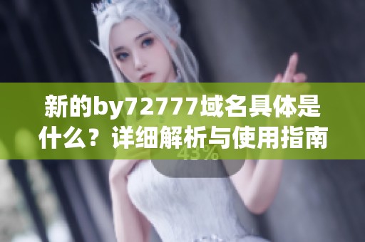 新的by72777域名具体是什么？详细解析与使用指南