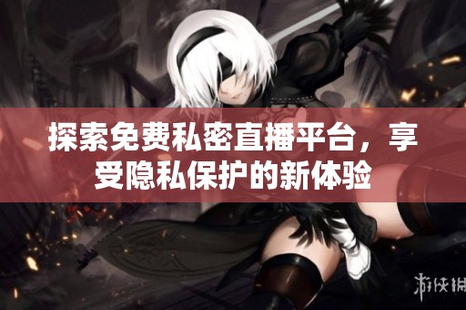 探索免费私密直播平台,享受隐私?;さ男绿逖? title=