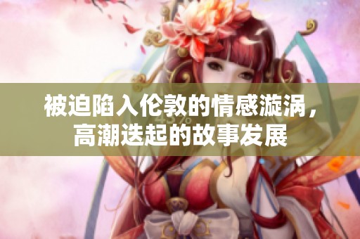 被迫陷入伦敦的情感漩涡，高潮迭起的故事发展