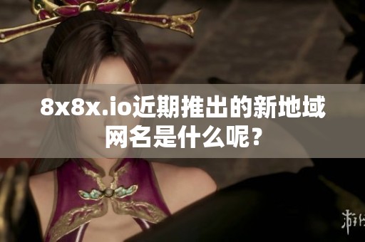 8x8x.io近期推出的新地域网名是什么呢？