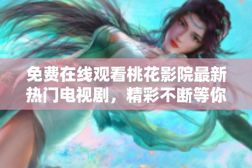 免费在线观看桃花影院最新热门电视剧，精彩不断等你来享受
