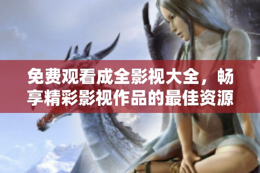 免费观看成全影视大全，畅享精彩影视作品的最佳资源平台
