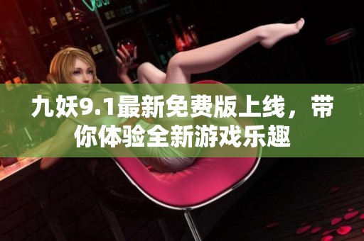 九妖9.1最新免费版上线，带你体验全新游戏乐趣