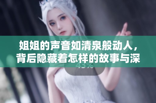 姐姐的声音如清泉般动人，背后隐藏着怎样的故事与深意