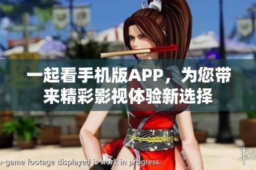 一起看手机版APP，为您带来精彩影视体验新选择