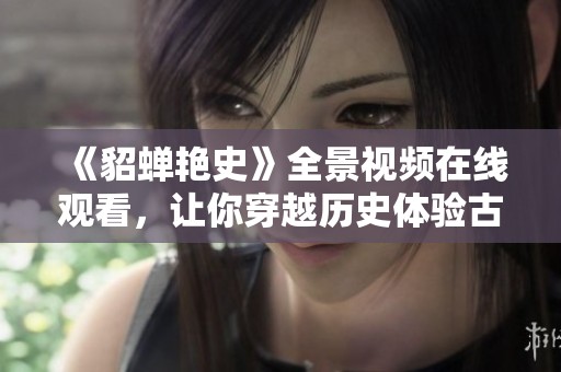 《貂蝉艳史》全景视频在线观看，让你穿越历史体验古代爱情故事
