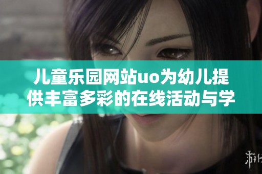 儿童乐园网站uo为幼儿提供丰富多彩的在线活动与学习资源