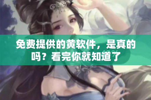 免费提供的黄软件，是真的吗？看完你就知道了