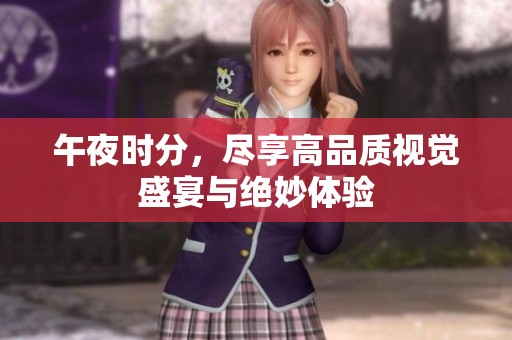 午夜时分，尽享高品质视觉盛宴与绝妙体验