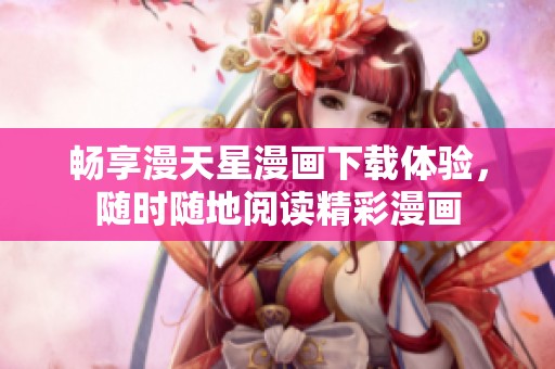 畅享漫天星漫画下载体验，随时随地阅读精彩漫画