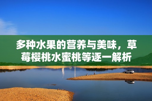 多种水果的营养与美味，草莓樱桃水蜜桃等逐一解析