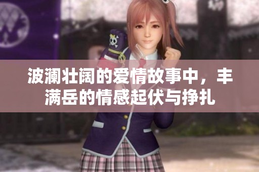 波澜壮阔的爱情故事中，丰满岳的情感起伏与挣扎