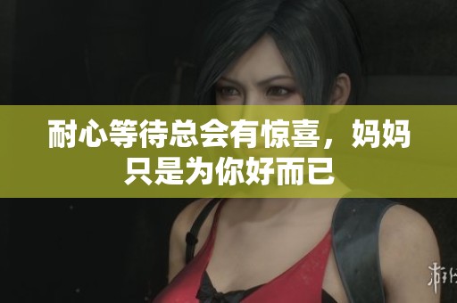 耐心等待总会有惊喜，妈妈只是为你好而已