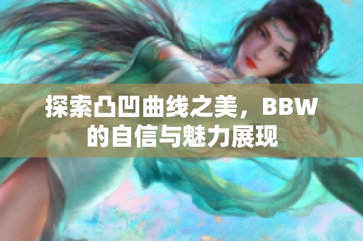 探索凸凹曲线之美，BBW的自信与魅力展现