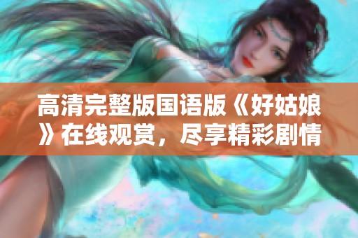 高清完整版国语版《好姑娘》在线观赏，尽享精彩剧情