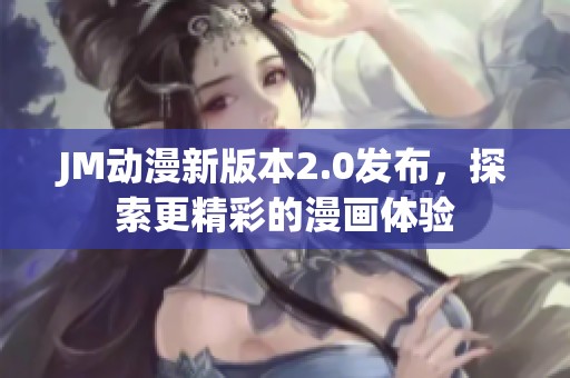 JM动漫新版本2.0发布，探索更精彩的漫画体验