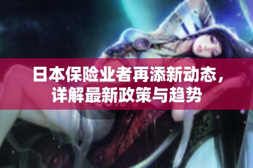 日本保险业者再添新动态，详解最新政策与趋势