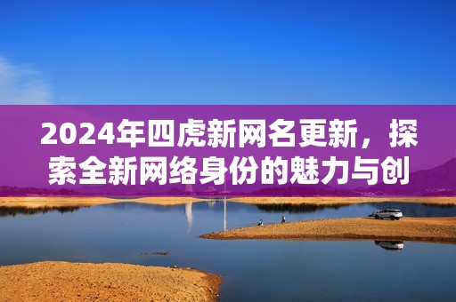 2024年四虎新网名更新，探索全新网络身份的魅力与创意