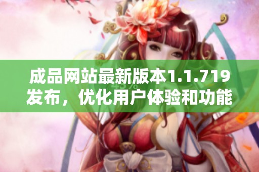 成品网站最新版本1.1.719发布，优化用户体验和功能提升