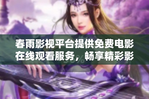 春雨影视平台提供免费电影在线观看服务，畅享精彩影视世界