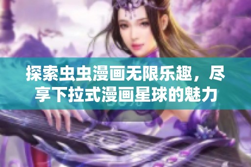 探索虫虫漫画无限乐趣，尽享下拉式漫画星球的魅力