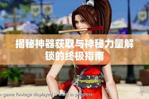 揭秘神器获取与神秘力量解锁的终极指南