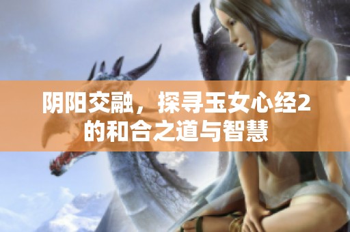 阴阳交融，探寻玉女心经2的和合之道与智慧