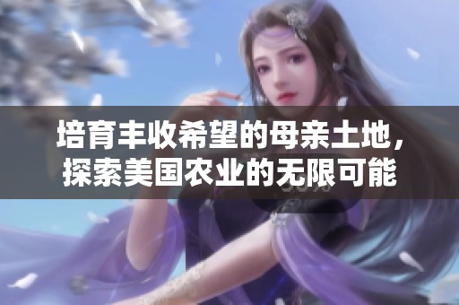 培育丰收希望的母亲土地，探索美国农业的无限可能