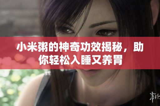 小米粥的神奇功效揭秘，助你轻松入睡又养胃