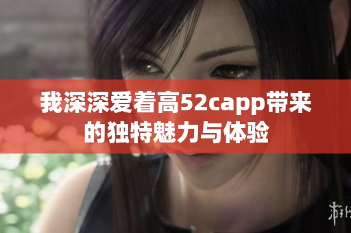我深深爱着高52capp带来的独特魅力与体验