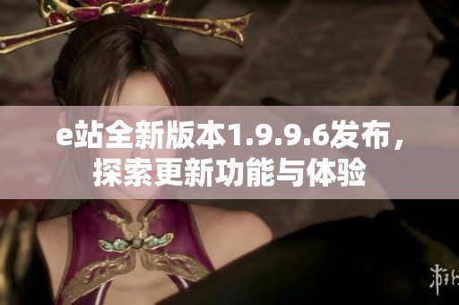e站全新版本1.9.9.6发布，探索更新功能与体验