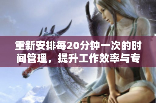 重新安排每20分钟一次的时间管理，提升工作效率与专注力