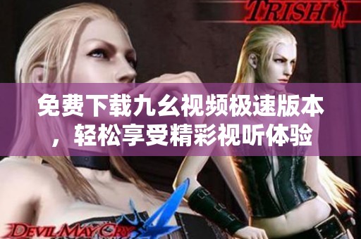 免费下载九幺视频极速版本，轻松享受精彩视听体验